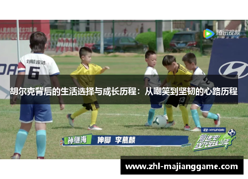 胡尔克背后的生活选择与成长历程:从嘲笑到坚韧的心路历程 胡尔克背后的生活选择与成长历程:从嘲笑到坚韧的心路历程