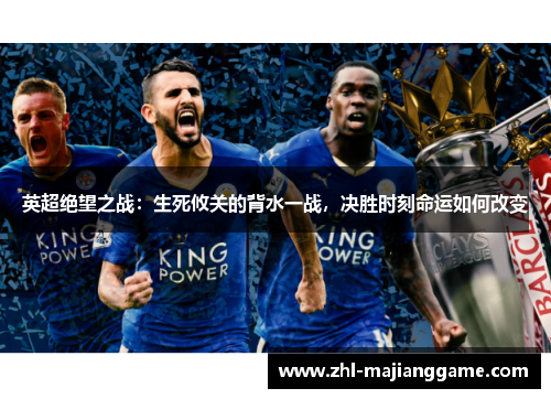 英超绝望之战:生死攸关的背水一战,决胜时刻命运如何改变 英超绝望之战:生死攸关的背水一战,决胜时刻命运如何改变