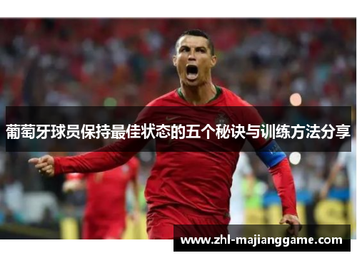 葡萄牙球员保持最佳状态的五个秘诀与训练方法分享 葡萄牙球员保持最佳状态的五个秘诀与训练方法分享