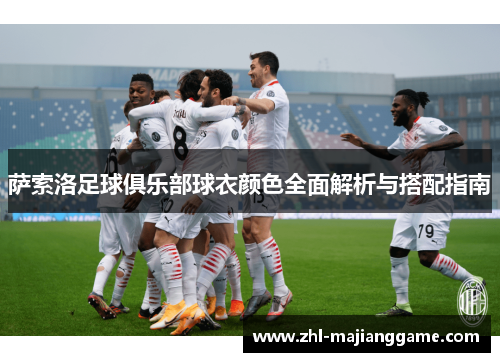 萨索洛足球俱乐部球衣颜色全面解析与搭配指南 萨索洛足球俱乐部球衣颜色全面解析与搭配指南