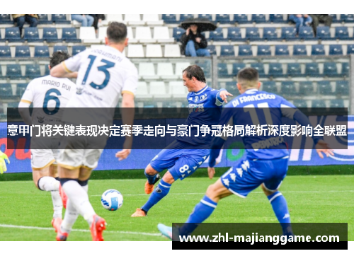 意甲门将关键表现决定赛季走向与豪门争冠格局解析深度影响全联盟 意甲门将关键表现决定赛季走向与豪门争冠格局解析深度影响全联盟