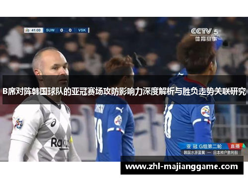 B席对阵韩国球队的亚冠赛场攻防影响力深度解析与胜负走势关联研究 B席对阵韩国球队的亚冠赛场攻防影响力深度解析与胜负走势关联研究