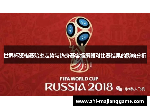 世界杯资格赛赔率走势与热身赛客场策略对比赛结果的影响分析 世界杯资格赛赔率走势与热身赛客场策略对比赛结果的影响分析
