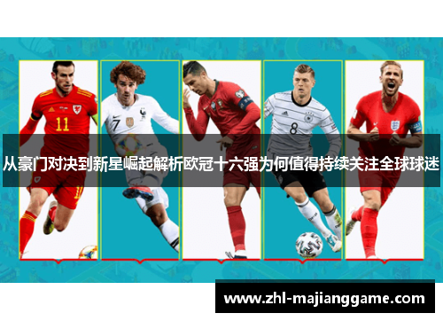 从豪门对决到新星崛起解析欧冠十六强为何值得持续关注全球球迷 从豪门对决到新星崛起解析欧冠十六强为何值得持续关注全球球迷