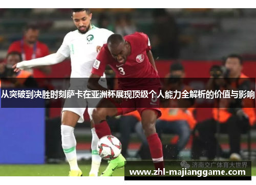 从突破到决胜时刻萨卡在亚洲杯展现顶级个人能力全解析的价值与影响