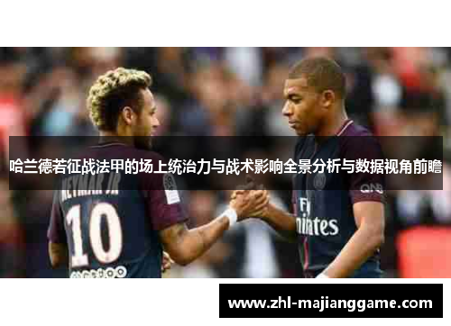 哈兰德若征战法甲的场上统治力与战术影响全景分析与数据视角前瞻 哈兰德若征战法甲的场上统治力与战术影响全景分析与数据视角前瞻