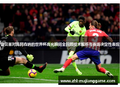 登贝莱对阵阿森纳的世界杯高光瞬间全回顾技术解析与赛场决定性表现 登贝莱对阵阿森纳的世界杯高光瞬间全回顾技术解析与赛场决定性表现