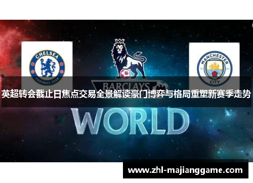 英超转会截止日焦点交易全景解读豪门博弈与格局重塑新赛季走势