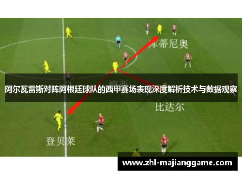阿尔瓦雷斯对阵阿根廷球队的西甲赛场表现深度解析技术与数据观察 阿尔瓦雷斯对阵阿根廷球队的西甲赛场表现深度解析技术与数据观察