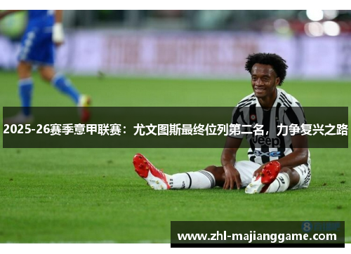 2025-26赛季意甲联赛:尤文图斯最终位列第二名,力争复兴之路 2025-26赛季意甲联赛:尤文图斯最终位列第二名,力争复兴之路