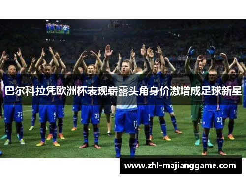 巴尔科拉凭欧洲杯表现崭露头角身价激增成足球新星