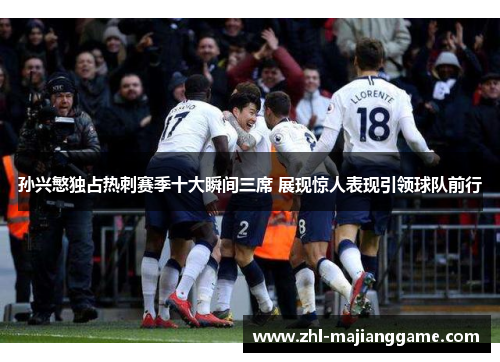 孙兴慜独占热刺赛季十大瞬间三席 展现惊人表现引领球队前行