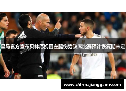 皇马官方宣布贝林厄姆因左腿伤势缺席比赛预计恢复期未定