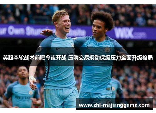 英超本轮战术前瞻今夜开战 压哨交易搅动保级压力全面升级格局 英超本轮战术前瞻今夜开战 压哨交易搅动保级压力全面升级格局