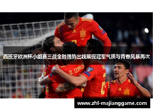西班牙欧洲杯小组赛三战全胜强势出线展现冠军气质与青春风暴再次 西班牙欧洲杯小组赛三战全胜强势出线展现冠军气质与青春风暴再次
