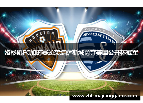洛杉矶FC加时赛逆袭堪萨斯城勇夺美国公开杯冠军