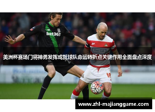美洲杯赛场门将神勇发挥成就球队命运转折点关键作用全面盘点深度