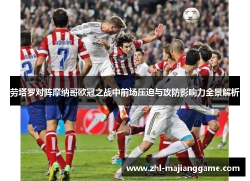 劳塔罗对阵摩纳哥欧冠之战中前场压迫与攻防影响力全景解析