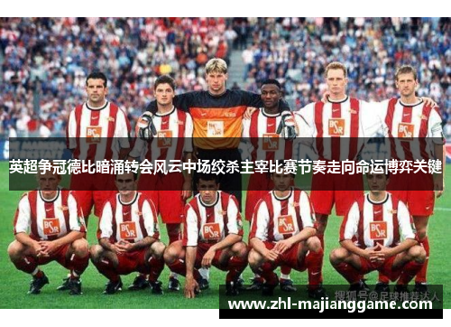 英超争冠德比暗涌转会风云中场绞杀主宰比赛节奏走向命运博弈关键 英超争冠德比暗涌转会风云中场绞杀主宰比赛节奏走向命运博弈关键