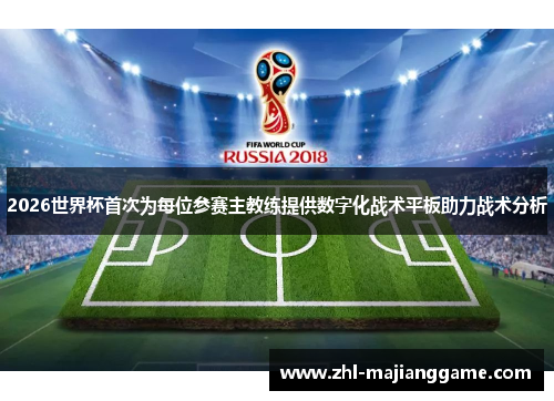 2026世界杯首次为每位参赛主教练提供数字化战术平板助力战术分析 2026世界杯首次为每位参赛主教练提供数字化战术平板助力战术分析