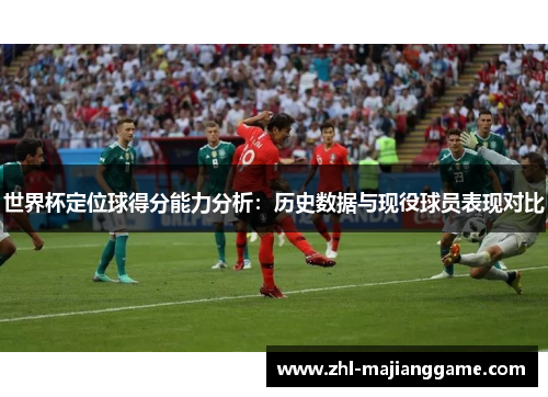世界杯定位球得分能力分析：历史数据与现役球员表现对比