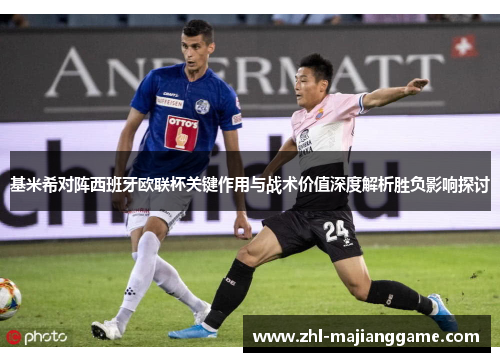 基米希对阵西班牙欧联杯关键作用与战术价值深度解析胜负影响探讨