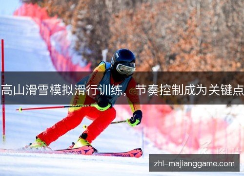 高山滑雪模拟滑行训练，节奏控制成为关键点