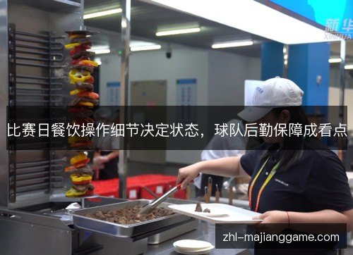 比赛日餐饮操作细节决定状态,球队后勤保障成看点 比赛日餐饮操作细节决定状态,球队后勤保障成看点
