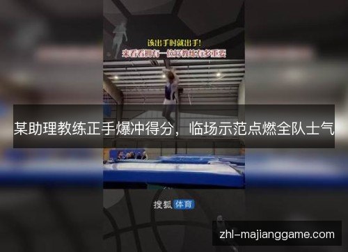某助理教练正手爆冲得分,临场示范点燃全队士气 某助理教练正手爆冲得分,临场示范点燃全队士气