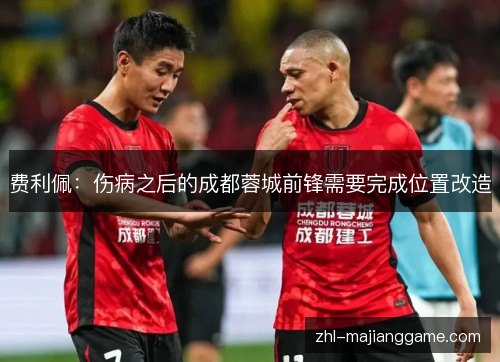 费利佩:伤病之后的成都蓉城前锋需要完成位置改造 费利佩:伤病之后的成都蓉城前锋需要完成位置改造